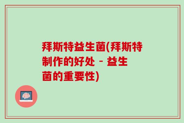 拜斯特益生菌(拜斯特制作的好处 - 益生菌的重要性) 拜斯特益生菌(拜斯特制作的好处 - 益生菌的重要性)