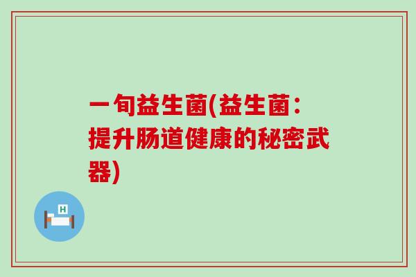 一旬益生菌(益生菌：提升肠道健康的秘密武器)