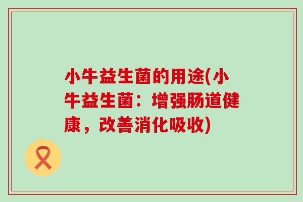 小牛益生菌的用途(小牛益生菌：增强肠道健康，改善消化吸收)