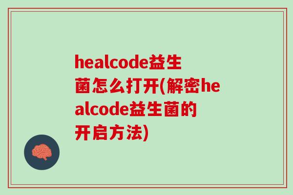 healcode益生菌怎么打开(解密healcode益生菌的开启方法)