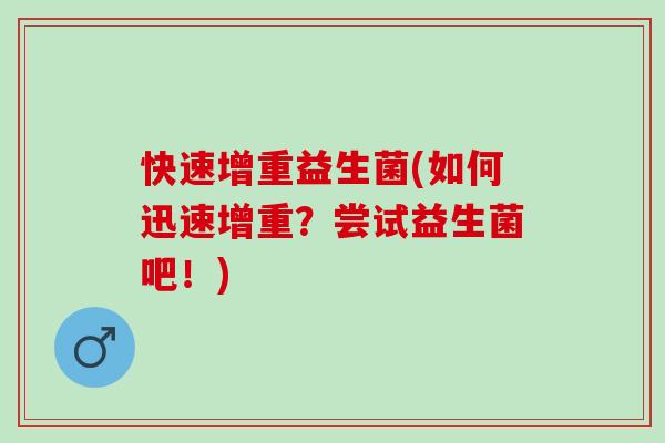快速增重益生菌(如何迅速增重？尝试益生菌吧！)