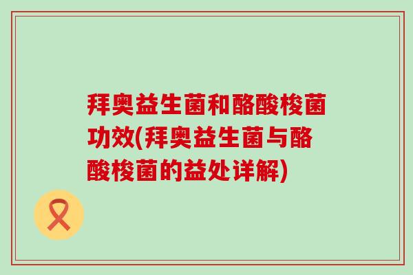 拜奥益生菌和酪酸梭菌功效(拜奥益生菌与酪酸梭菌的益处详解)