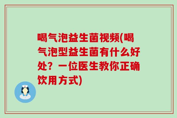 喝气泡益生菌视频(喝气泡型益生菌有什么好处？一位医生教你正确饮用方式)