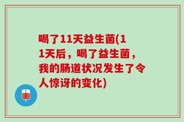 喝了11天益生菌(11天后，喝了益生菌，我的肠道状况发生了令人惊讶的变化)