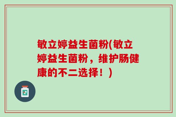 敏立婷益生菌粉(敏立婷益生菌粉，维护肠健康的不二选择！)