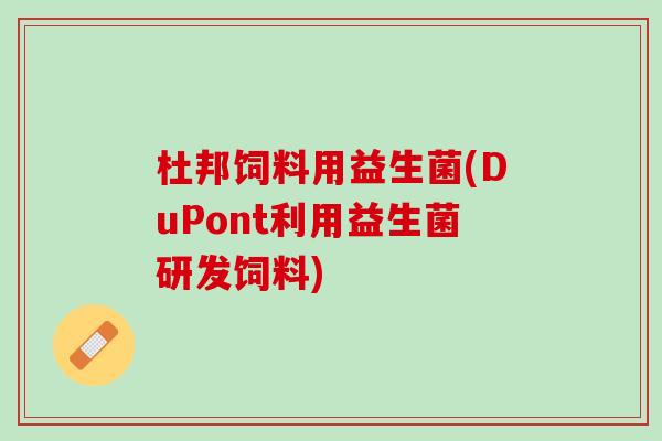 杜邦饲料用益生菌(DuPont利用益生菌研发饲料)