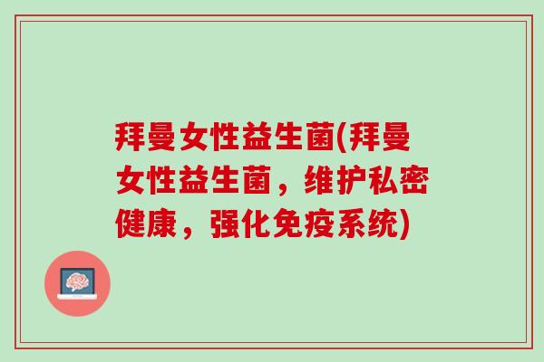 拜曼女性益生菌(拜曼女性益生菌，维护私密健康，强化免疫系统)