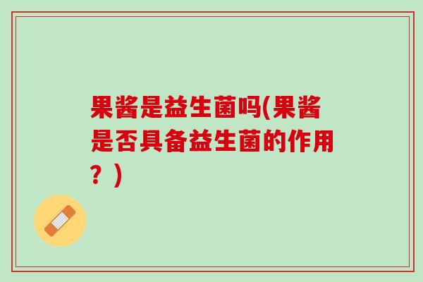 果酱是益生菌吗(果酱是否具备益生菌的作用？)