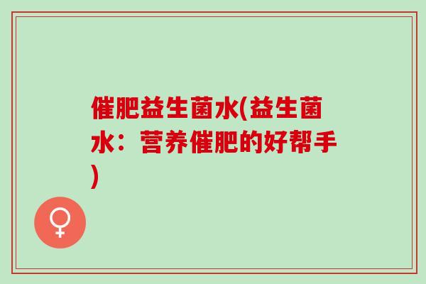 催肥益生菌水(益生菌水：营养催肥的好帮手)