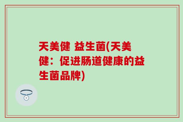 天美健 益生菌(天美健：促进肠道健康的益生菌品牌)