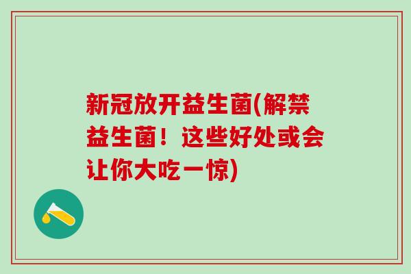 新冠放开益生菌(解禁益生菌!这些好处或会让你大吃一惊) 新冠放开益生菌(解禁益生菌!这些好处或会让你大吃一惊)