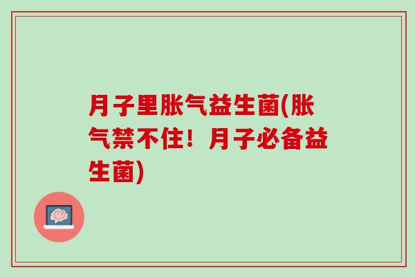 月子里胀气益生菌(胀气禁不住！月子必备益生菌)