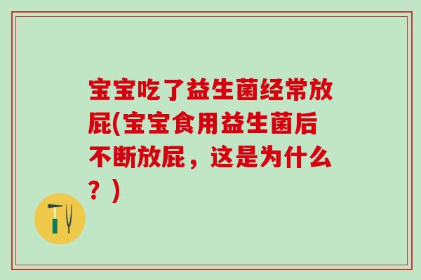宝宝吃了益生菌经常放屁(宝宝食用益生菌后不断放屁，这是为什么？)