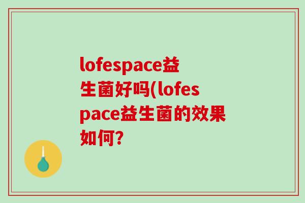 lofespace益生菌好吗(lofespace益生菌的效果如何？