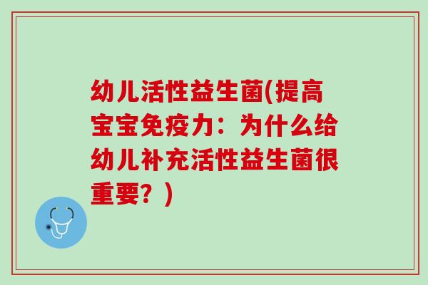 幼儿活性益生菌(提高宝宝力:为什么给幼儿补充活性益生菌很重要?) 幼儿活性益生菌(提高宝宝力:为什么给幼儿补充活性益生菌很重要?)