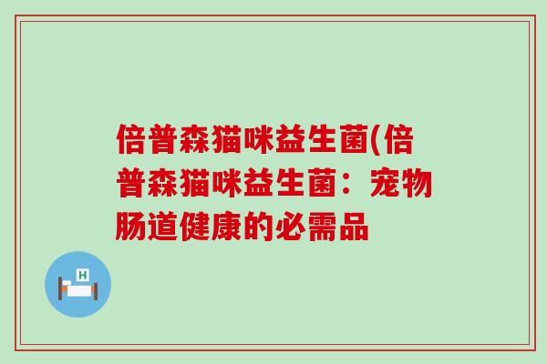 倍普森猫咪益生菌(倍普森猫咪益生菌：宠物肠道健康的必需品