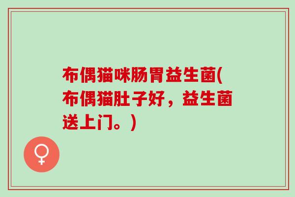 布偶猫咪肠胃益生菌(布偶猫肚子好，益生菌送上门。)