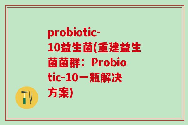 probiotic-10益生菌(重建益生菌菌群：Probiotic-10一瓶解决方案)