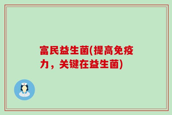 富民益生菌(提高免疫力，关键在益生菌)