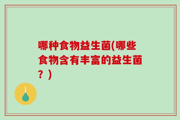 哪种食物益生菌(哪些食物含有丰富的益生菌？)