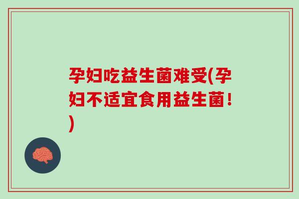 孕妇吃益生菌难受(孕妇不适宜食用益生菌！)