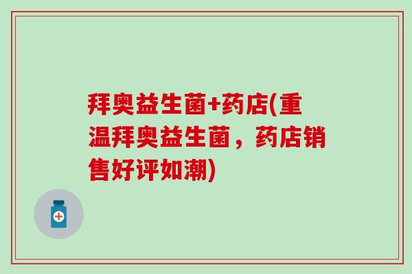 拜奥益生菌+药店(重温拜奥益生菌，药店销售好评如潮)