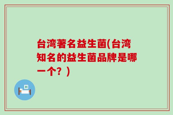 台湾著名益生菌(台湾知名的益生菌品牌是哪一个？)