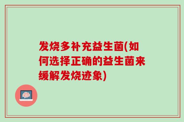 发烧多补充益生菌(如何选择正确的益生菌来缓解发烧迹象)