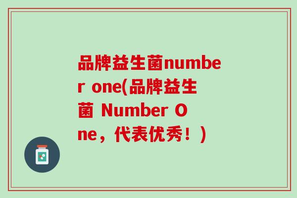 品牌益生菌number one(品牌益生菌 Number One，代表优秀！)
