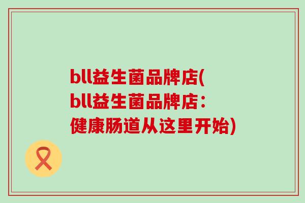 bll益生菌品牌店(bll益生菌品牌店：健康肠道从这里开始)