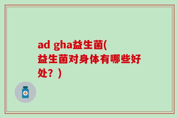 ad gha益生菌(益生菌对身体有哪些好处？)