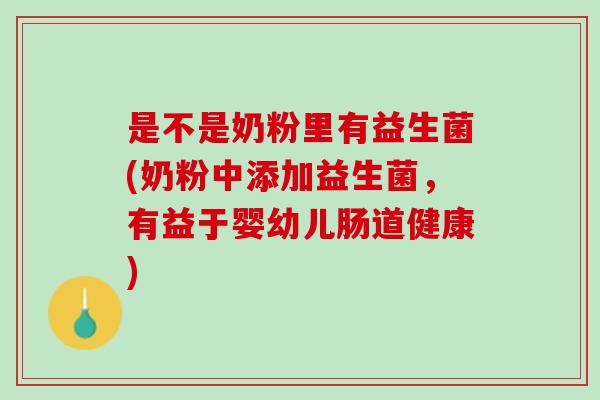 是不是奶粉里有益生菌(奶粉中添加益生菌，有益于婴幼儿肠道健康)