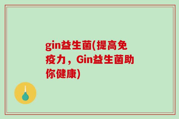 gin益生菌(提高免疫力，Gin益生菌助你健康)