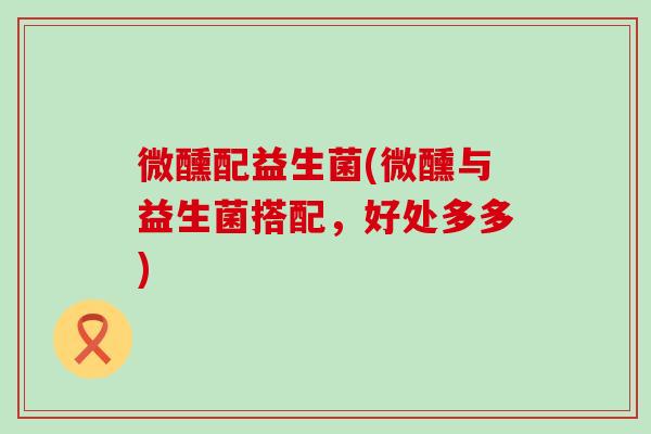 微醺配益生菌(微醺与益生菌搭配，好处多多)
