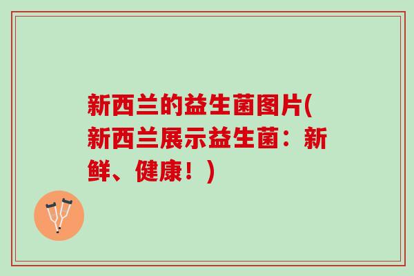 新西兰的益生菌图片(新西兰展示益生菌：新鲜、健康！)