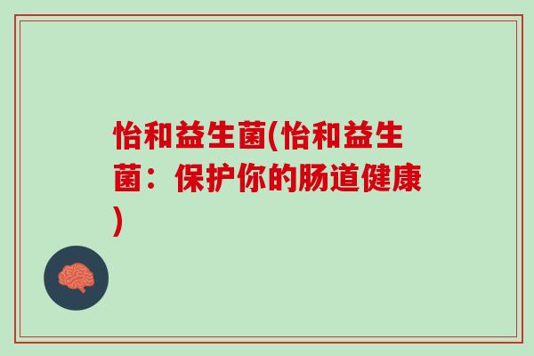 怡和益生菌(怡和益生菌：保护你的肠道健康)