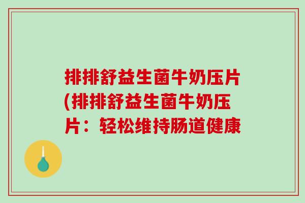 排排舒益生菌牛奶压片(排排舒益生菌牛奶压片：轻松维持肠道健康