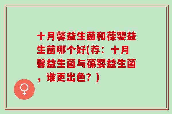 十月馨益生菌和葆婴益生菌哪个好(荐：十月馨益生菌与葆婴益生菌，谁更出色？)
