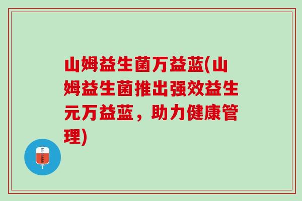 山姆益生菌万益蓝(山姆益生菌推出强效益生元万益蓝，助力健康管理)