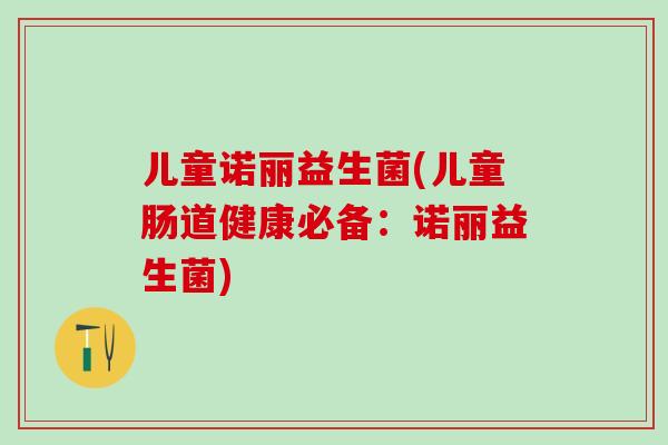 儿童诺丽益生菌(儿童肠道健康必备：诺丽益生菌)