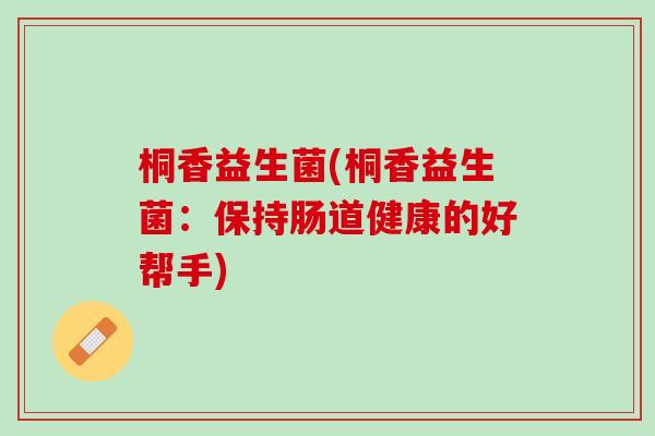 桐香益生菌(桐香益生菌：保持肠道健康的好帮手)