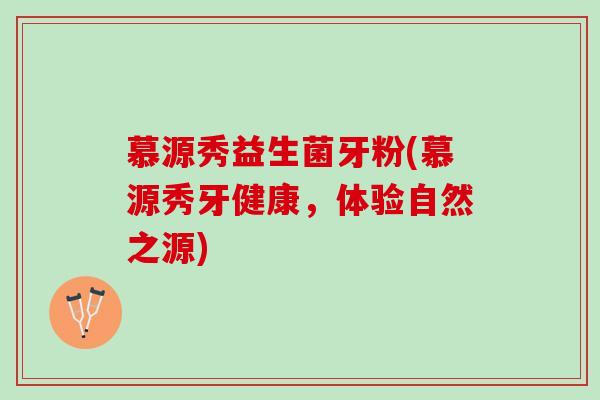 慕源秀益生菌牙粉(慕源秀牙健康，体验自然之源)