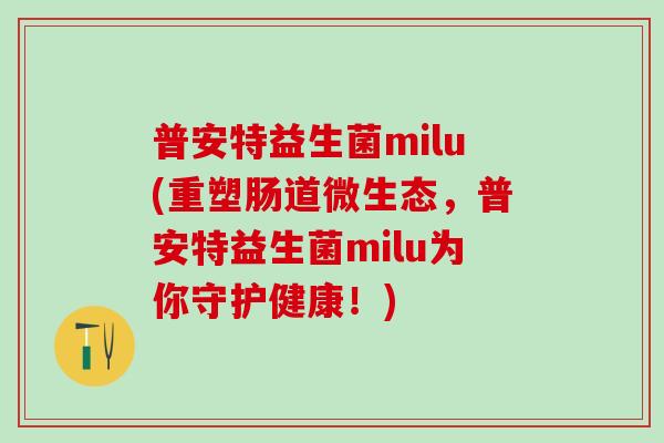 普安特益生菌milu(重塑肠道微生态，普安特益生菌milu为你守护健康！)