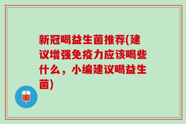 新冠喝益生菌推荐(建议增强免疫力应该喝些什么，小编建议喝益生菌)