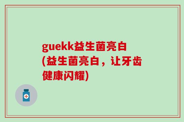 guekk益生菌亮白(益生菌亮白，让牙齿健康闪耀)