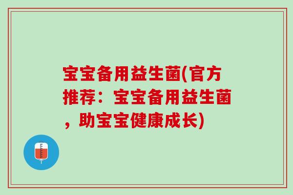 宝宝备用益生菌(官方推荐：宝宝备用益生菌，助宝宝健康成长)