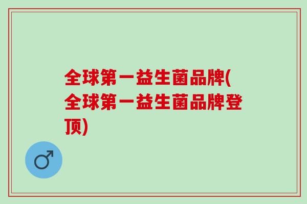 全球第一益生菌品牌(全球第一益生菌品牌登顶)