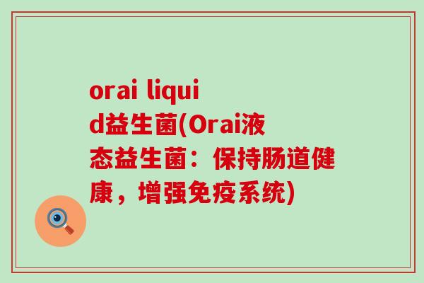 orai liquid益生菌(Orai液态益生菌：保持肠道健康，增强免疫系统)
