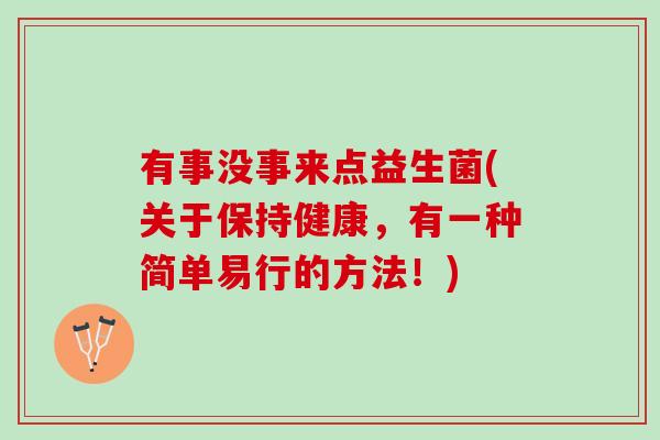 有事没事来点益生菌(关于保持健康，有一种简单易行的方法！)