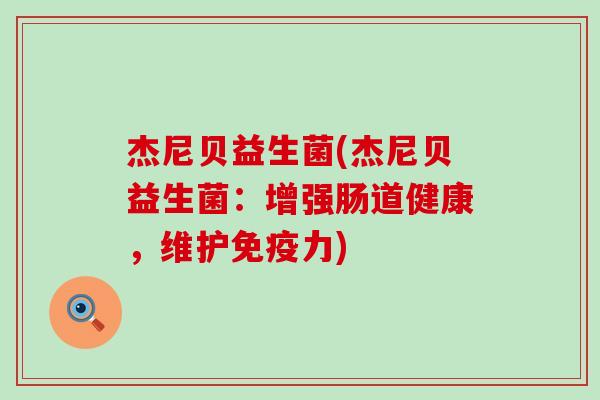 杰尼贝益生菌(杰尼贝益生菌：增强肠道健康，维护免疫力)